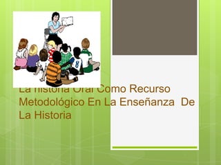 La historia Oral Como Recurso Metodológico En La Enseñanza  De La Historia 