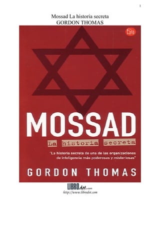 1


Mossad La historia secreta
 GORDON THOMAS




     http://www.librodot.com
 