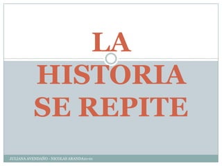 LA
HISTORIA
SE REPITE
JULIANA AVENDAÑO - NICOLAS ARANDA10-01
 