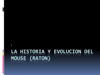 LA HISTORIA Y EVOLUCION DEL
MOUSE (RATON)
l
 