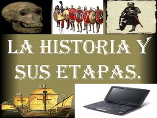 La historia y sus etapas.<br />