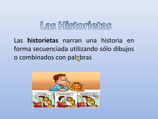Las historietas narran una historia en
forma secuenciada utilizando sólo dibujos
o combinados con palabras