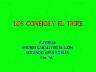 LOS CONEJOS Y EL TIGRE
AUTORES
ANDRES CABALLERO SULLÓN
SEGUNDO VERA ROBLES
6to. “A”
 