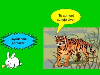 ¡Te comeré
conejo vivo!
¡Ayúdenme
por favor!
 