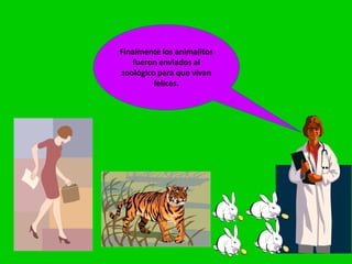 Finalmente los animalitos
fueron enviados al
zoológico para que vivan
felices.
 