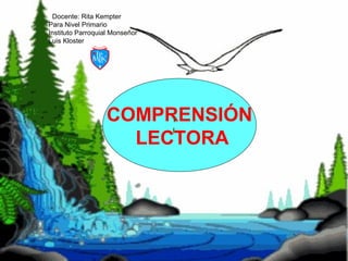 Docente: Rita Kempter
Para Nivel Primario
Instituto Parroquial Monseñor
Luis Kloster
COMPRENSIÓN
LECTORA
 