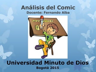 Análisis del Comic
Docente: Fernando Alba
Universidad Minuto de Dios
Bogotá 2015
 