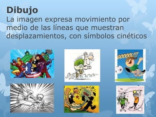 Dibujo
La imagen expresa movimiento por
medio de las líneas que muestran
desplazamientos, con símbolos cinéticos
 
