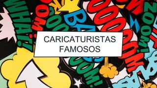 CARICATURISTAS
FAMOSOS
 