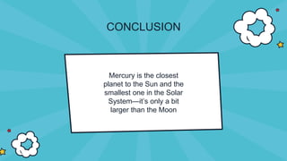 CONCLUSION
Mercury is the closest
planet to the Sun and the
smallest one in the Solar
System—it’s only a bit
larger than the Moon
 