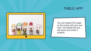 TABLE APP
You can replace the image
on the screen with your own
work. Just delete this one,
add yours and center it
properly
 