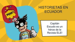 HISTORIETAS EN
ECUADOR
Capitán
Escudo es un
héroe de la
Revista ELE!
 