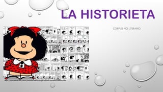 LA HISTORIETA
CORPUS NO LITERARIO
https://www.milenio.com/cultura/mafalda-historia-origen-popular-caricatura-comica-quino
 