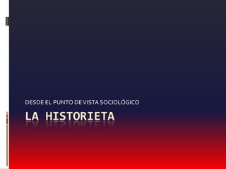 LA HISTORIETA
DESDE EL PUNTO DEVISTA SOCIOLÓGICO
 