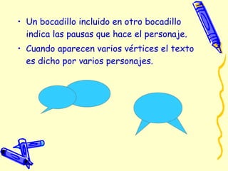 • Un bocadillo incluido en otro bocadillo
indica las pausas que hace el personaje.
• Cuando aparecen varios vértices el texto
es dicho por varios personajes.
 