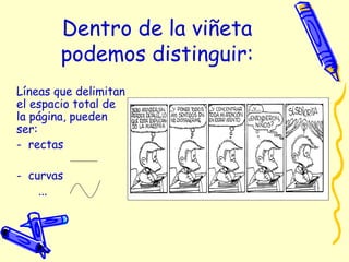 Dentro de la viñeta
podemos distinguir:
Líneas que delimitan
el espacio total de
la página, pueden
ser:
- rectas
- curvas
...
 