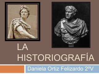 LA
HISTORIOGRAFÍA
Daniela Ortiz Felizardo 2ºV
 
