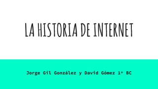 LAHISTORIADEINTERNET
Jorge Gil González y David Gómez 1º BC
 