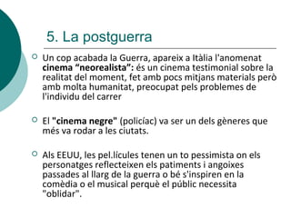 5. La postguerra
 Un cop acabada la Guerra, apareix a Itàlia l'anomenat
cinema “neorealista”: és un cinema testimonial so...