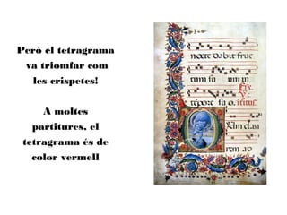 Però el tetragrama
va triomfar com
les crispetes!
A moltes
partitures, el
tetragrama és de
color vermell
 