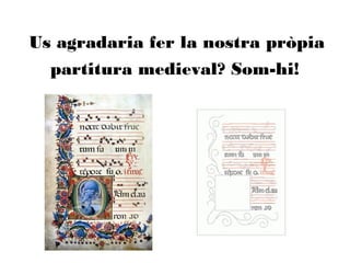 Us agradaria fer la nostra pròpia
partitura medieval? Som-hi!
 