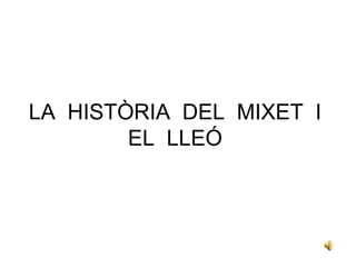 LA HISTÒRIA DEL MIXET I
        EL LLEÓ
 