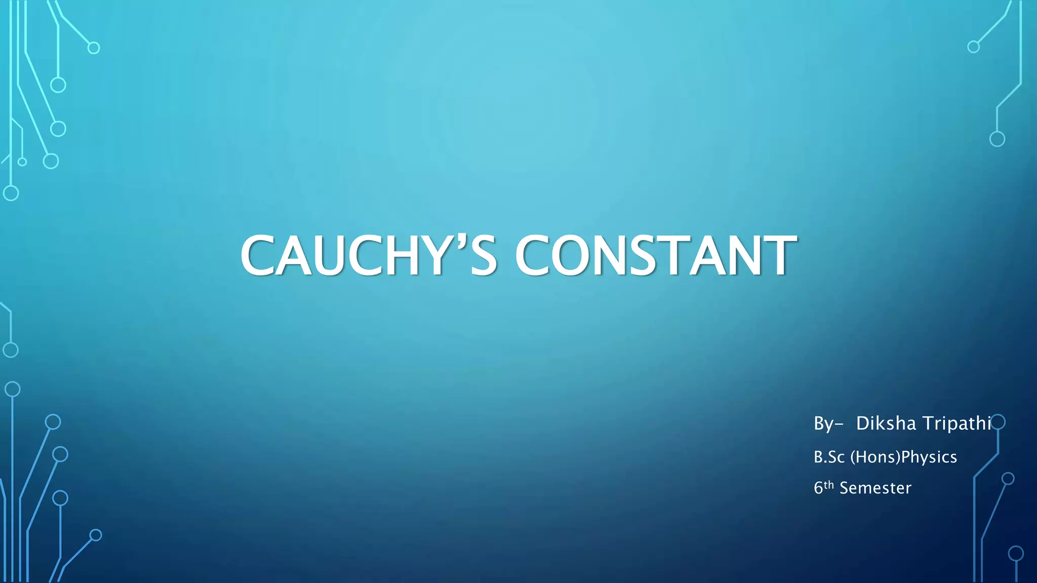 CAUCHY’S CONSTANT
By- Diksha Tripathi
B.Sc (Hons)Physics
6th Semester
 