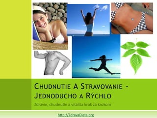 C HUDNUTIE A S TRAVOVANIE -
J EDNODUCHO A R ÝCHLO

      http://ZdravaDieta.org
 