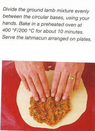 Divide the ground lamb mixture evenly
between the circular bases, using your
hands. Bake in a preheated oven at
400 "F/200 "C for about 10 minutes.
Serye the lahmacun arranged on ptates.
 