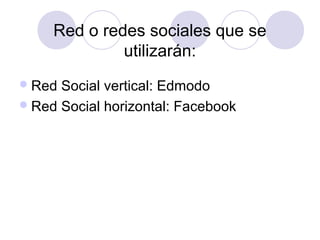 Red o redes sociales que se
utilizarán:
Red Social vertical: Edmodo
Red Social horizontal: Facebook
 