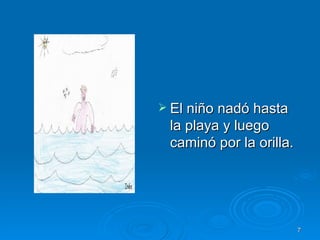 El niño nadó hasta la playa y luego caminó por la orilla.  