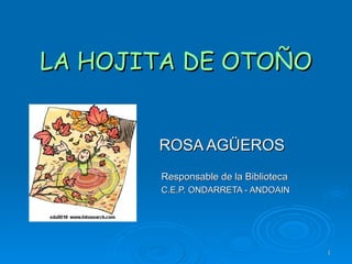 LA HOJITA DE OTOÑO ROSA AGÜEROS Responsable de la Biblioteca C.E.P. ONDARRETA - ANDOAIN 