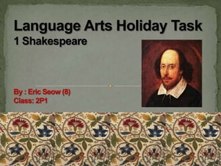 Language Arts Holiday Task 1 Shakespeare By : Eric Seow (8)Class: 2P1 