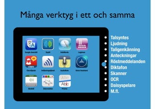 Många verktyg i ett och samma
• Talsyntes
• Ljudning
• Taligenkänning
• Anteckningar
• Röstmeddelanden
• Diktafon
• Skanner
• OCR
• Daisyspelare
• M.ﬂ.
Google översätt SayHi IntoWords Legimus
AudioNote Voice AssistantImläsningstjänstClaroSpeak
Skolstil Educreation Prizmo
 