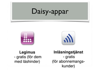 Daisy-appar
Legimus
- gratis (för dem  
med läshinder)
Inläsningstjänst
- gratis
(för abonnemangs-
kunder)
 