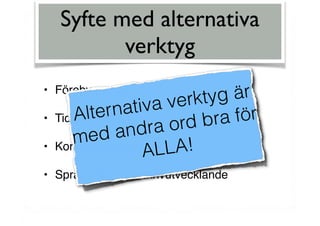 Syfte med alternativa
verktyg
• Förebyggande
• Tidiga insatser
• Kompenserande
• Språk-, läs- och skrivutvecklande
Alternativa verktyg är
med andra ord bra för
ALLA!
 