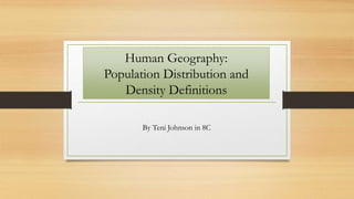 Human Geography:
Population Distribution and
Density Definitions
By Teni Johnson in 8C
 