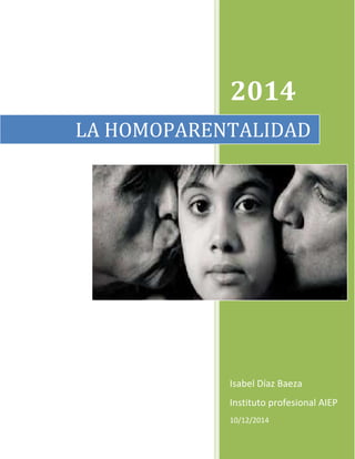2014 
LA HOMOPARENTALIDAD 
Isabel Díaz Baeza 
Instituto profesional AIEP 
10/12/2014 
 