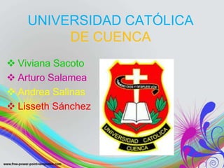 UNIVERSIDAD CATÓLICA
         DE CUENCA
 Viviana Sacoto
 Arturo Salamea
 Andrea Salinas
 Lisseth Sánchez
 