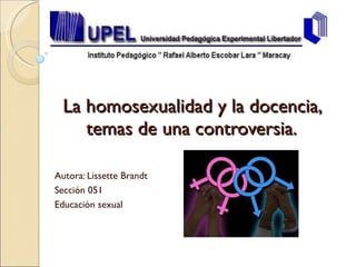 La homosexualidad y la docencia, temas de una controversia. Autora: Lissette Brandt Sección 051 Educación sexual  