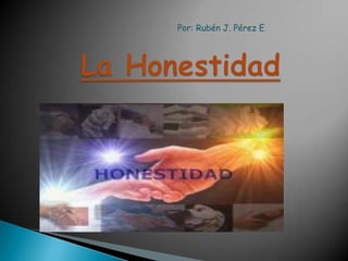 La Honestidad Por: Rubén J. Pérez E. 