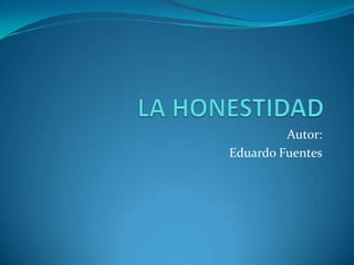 LA HONESTIDAD Autor: Eduardo Fuentes 