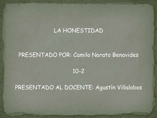 LA HONESTIDAD



 PRESENTADO POR: Camilo Norato Benavides

                  10-2

PRESENTADO AL DOCENTE: Agustín Villalobos
 