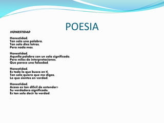 HONESTIDAD
POESIA
Honestidad,
Tan solo una palabra,
Tan solo diez letras,
Pero nada mas.
Honestidad,
Aquella palabra con un solo significado,
Pero miles de interpretaciones,
Que parece una falsedad.
Honestidad,
Es todo lo que busco en ti,
Tan solo quiero que me digas,
Lo que sientes en verdad.
Honestidad,
Acaso es tan dificil de entender?
Su verdadero significado,
Es tan solo decir la verdad.
.