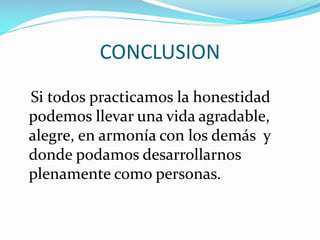 CONCLUSION
Si todos practicamos la honestidad
podemos llevar una vida agradable,
alegre, en armonía con los demás y
donde podamos desarrollarnos
plenamente como personas.