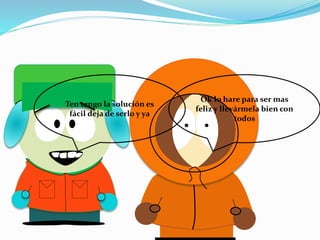 Ten tengo la solución es
fácil deja de serlo y ya
Ok lo hare para ser mas
feliz y llevármela bien con
todos