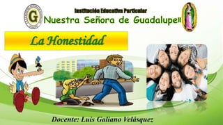 La Honestidad
Docente: Luis Galiano Velásquez
 