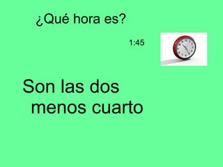 ¿Qué hora es? Son las dos menos cuarto 1:45 
