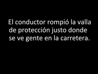 Le Miracle
   El conductor rompió la valla 
de protección justo donde 
se ve gente en la carretera. 
 
