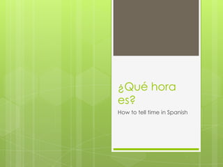¿Qué hora
es?
How to tell time in Spanish
 